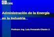 Administración de la Energía en la Industria Profesor: Ing. Luis Fernando Chanto J. CIRE
