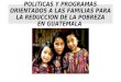 POLITICAS Y PROGRAMAS ORIENTADOS A LAS FAMILIAS PARA LA REDUCCION DE LA POBREZA EN GUATEMALA