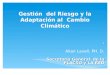 Gestión del Riesgo y la adaptación al cambio climático Allan Lavell, PH. D. Gestión del Riesgo y la adaptación al cambio climático Gestión del Riesgo y