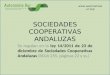SOCIEDADES COOPERATIVAS ANDALUZAS Se regulan en la ley 14/2011 de 23 de diciembre de Sociedades Cooperativas Andaluzas (BOJA 255, páginas 22 y ss.) 