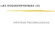 LAS ESQUIZOFRENIAS (II) HIPOTESIS PSICOBIOLOGICAS