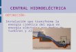 CENTRAL HIDROELÉCTRICA DEFINICIÓN: Instalación que transforma la energía cinética del agua en energía eléctrica por medio de turbinas y alternadores