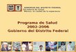Programa de Salud 2002-2006 Gobierno del Distrito Federal México, la ciudad de la esperanza GOBIERNO DEL DISTRITO FEDERAL Secretaría de Salud