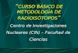 CURSO BÁSICO DE METODOLOGÍA DE RADIOISÓTOPOS Centro de Investigaciones Nucleares (CIN) – Facultad de Ciencias