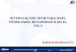 INTERVENCIÓN OPORTUNA ANTE PROBLEMAS DE CONDUCTA EN EL AULA Gabriela Betancourt S