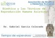 Bioética y las Técnicas de Reproducción Humana Asistida Dr. Gabriel García Colorado