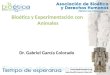 Bioética y Experimentación con Animales Dr. Gabriel García Colorado