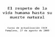 El respeto de la vida humana hasta su muerte natural Curso de actualización ISCR Pamplona, 27 de agosto de 2009