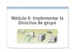 Módulo 8: Implementar la Directiva de grupo. Introducción Presentación multimedia: Introducción a la Directiva de grupo Implementar una Directiva de grupo
