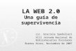 LA WEB 2.0 Una guía de supervivencia Lic. Graciela Spedalieri VIII Jornada Nacional de Bibliotecarios Escolares Buenos Aires, Noviembre de 2007