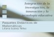 Paquetes Didácticos de Matemáticas Liliana Suárez Téllez Integración de la investigación, la innovación y la tecnología educativa