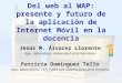 Del web al WAP: presente y futuro de la aplicación de Internet Móvil en la docencia Jesús M. Álvarez Llorente Dpto. Informática. Universidad de Extremadura