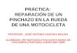 PRÁCTICA: REPARACIÓN DE UN PINCHAZO EN LA RUEDA DE UNA MOTOCICLETA PROFESOR : JOSÉ ANTONIO SANCHEZ MOLINA ALUMNADO: PIP MOTOCICLETAS SANTA MARIA DE LOS