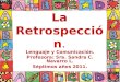 La Retrospección. Lenguaje y Comunicación. Profesora: Sra. Sandra C. Navarro L. Séptimos años 2011
