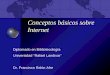 Conceptos básicos sobre Internet Diplomado en Bibliotecología Universidad Rafael Landivar Dr. Francisco Ralón Afre
