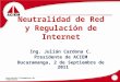 Asociación Colombiana de Ingenieros Neutralidad de Red y Regulación de Internet Ing. Julián Cardona C. Presidente de ACIEM Bucaramanga, 2 de Septiembre