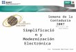 Semana de la Contaduría 2007 Lic. Fernando Martínez Coss Simplificación y Modernización Electrónica Del 3 al 7 de Septiembre