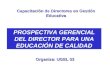 PROSPECTIVA GERENCIAL DEL DIRECTOR PARA UNA EDUCACIÓN DE CALIDAD Organiza: UGEL 03 Capacitación de Directores en Gestión Educativa