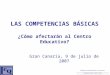 LAS COMPETENCIAS BÁSICAS ¿Cómo afectarán al Centro Educativo? Gran Canaria, 9 de julio de 2007