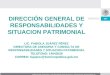 DIRECCION GENERAL DE RESPONSABILIDADES Y SITUACION PATRIMONIAL DIRECCIÓN GENERAL DE RESPONSABILIDADES Y SITUACION PATRIMONIAL LIC. FABIOLA JUÁREZ PÉREZ