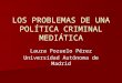 LOS PROBLEMAS DE UNA POLÍTICA CRIMINAL MEDIÁTICA Laura Pozuelo Pérez Universidad Autónoma de Madrid