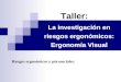 La investigación en riesgos ergonómicos: Ergonomía Visual Taller: Riesgos ergonómicos y psicosociales: