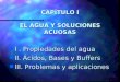 CAPÍTULO I EL AGUA Y SOLUCIONES ACUOSAS n I. Propiedades del agua n II. Ácidos, Bases y Buffers n III. Problemas y aplicaciones