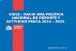 CHILE : HACIA UNA POLÍTICA NACIONAL DE DEPORTE Y ACTIVIDAD FÍSICA 2014 - 2023. septiembre de 2013