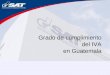 Grado de cumplimiento del IVA en Guatemala. Contenido El IVA en Guatemala Indicadores del grado de cumplimiento del IVA Indicadores 2004 para Guatemala