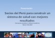 Socios del Perú para construir un sistema de salud con mejores resultados Fernando Lavadenz y Nelson Gutierrez Banco Mundial Presentación