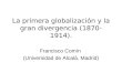 La primera globalización y la gran divergencia (1870-1914). Francisco Comín (Universidad de Alcalá, Madrid)