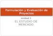 Unidad 2 EL ESTUDIO DE MERCADO Formulación y Evaluación de Proyectos