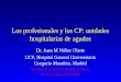 Los profesionales y los CP: unidades hospitalarias de agudos Dr. Juan M Núñez Olarte UCP, Hospital General Universitario Gregorio Marañón, Madrid Jornada
