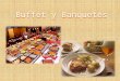 Buffet y Banquetes. Es el término utilizado en restauración para definir un servicio donde los productos son expuestos en mesas calientes y frías para