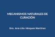 M ECANISMOS NATURALES DE CURACIÓN Dra. Ana Lilia Vásquez Martínez