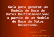 Guía para generar un Modelo de Base de Datos Multidimensional a partir de un Modelo de Base de Datos Relacional Claudia Campodónico B. Dahiana Cisternas