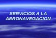 SERVICIOS A LA AERONAVEGACION. FIS FIS AFIS AFIS COM COM MET MET ARO-AIS ARO-AIS ATC ATC