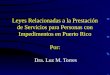 Leyes Relacionadas a la Prestación de Servicios para Personas con Impedimentos en Puerto Rico Por: Dra. Luz M. Torres