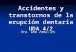 Accidentes y transtornos de la erupción dentaria UDA 4/2 Dra. Ana Zeballos
