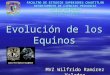 Evolución de los Equinos MVZ Wilfrido Ramírez Valadez FACULTAD DE ESTUDIOS SUPERIORES CUAUTITLÁN DEPARTAMENTO DE CIENCIAS PECUARIAS SECCIÓN ZOOTECNIAS