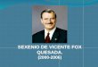 SEXENIO DE VICENTE FOX QUESADA. (2000-2006). Vicente Fox Quesada nació en León, Guanajuato el 2 de julio de 1942. Es un político y empresario mexicano,