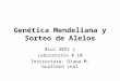 Genética Mendeliana y Sorteo de Alelos Biol 3051 L Laboratorio # 10 Instructora: Diana M. Gualtero Leal