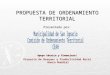 PROPUESTA DE ORDENAMIENTO TERRITORIAL Presentado por: Apoyo técnico y financiero : Proyecto de Bosques y Productividad Rural Banco Mundial