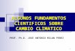 1 ALGUNOS FUNDAMENTOS CIENTIFICOS SOBRE CAMBIO CLIMATICO PROF. Ph.D. JOSE ANTONIO MILAN PEREZ
