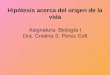 Hipótesis acerca del origen de la vida Asignatura: Biología I Dra. Cristina S. Pérez Coll