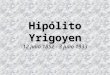 Hipólito Yrigoyen 12 julio 1852 - 3 julio 1933. Cada vez es más imperioso hacer del ejercicio cívico una religión política, un fuero inmune, al abrigo