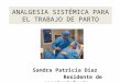 ANALGESIA SISTÉMICA PARA EL TRABAJO DE PARTO Sandra Patricia Diaz Residente de anestesiología U de A