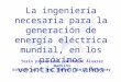 La ingeniería necesaria para la generación de energía eléctrica mundial, en los próximos veinticinco años Dirigida por el Ing. Manuel Viejo Zubicaray Tesis
