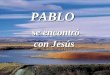 PABLO se encontró se encontró con Jesús Quiero entregarte todo Mi corazón