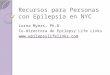 Recursos para Personas con Epilepsia en NYC Lorna Myers, Ph.D. Co-directora de Epilepsy Life Links 